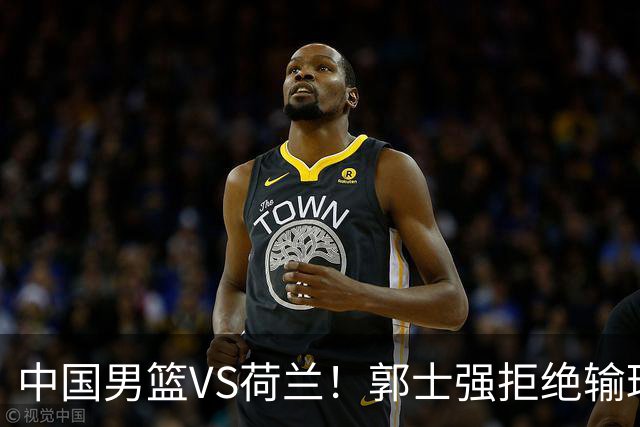 中国男篮VS荷兰！郭士强拒绝输球，杨瀚森确定出战，央视直播