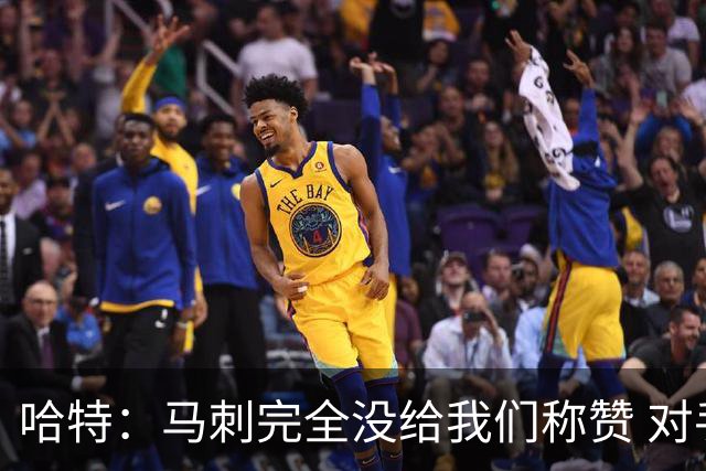 哈特：马刺完全没给我们称赞 对手的不认同只会让我们更充满动力