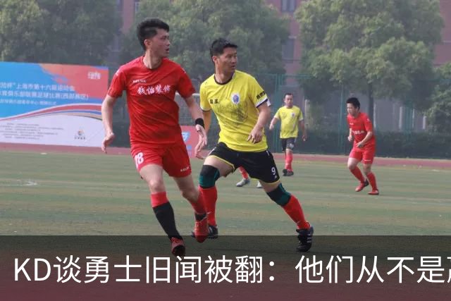 KD谈勇士旧闻被翻：他们从不是赢球豪门 对我来说那就是支下狗